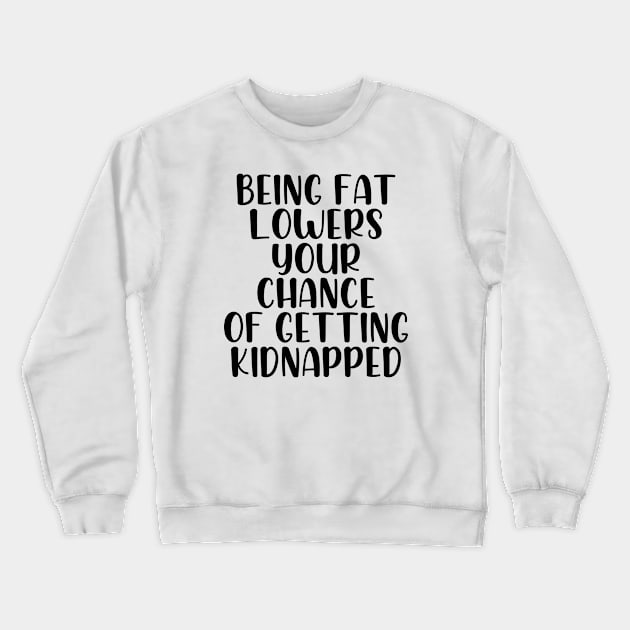 Being fat lowers your chance of getting kidnapped Crewneck Sweatshirt by StraightDesigns